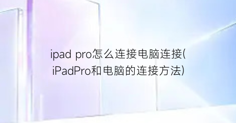 ipadpro怎么连接电脑连接(iPadPro和电脑的连接方法)